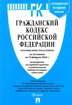 Гражданский кодекс Российской Федерации по состоянию на 10 февраля 2022 с табл. изменений. Части 1-4