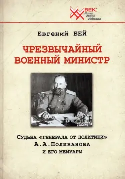 Чрезвычайный военный министр. Судьба "генерала от политики" А.А. Поливанова и его мемуары