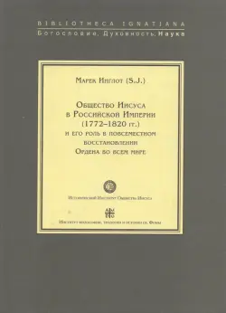 Общество Иисуса в Российской Империи (1772-1820 гг.) и его роль в повсеместном восстановлении Ордена