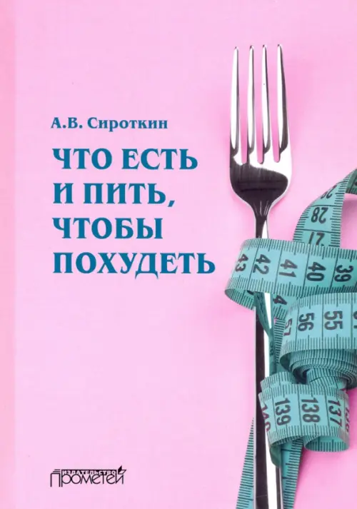 Что есть и пить, чтобы похудеть: монография - Сироткин Александр Владимирович