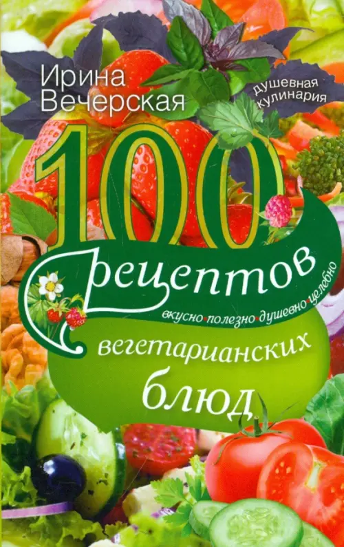 100 рецептов вегетарианских блюд. Вкусно, полезно, душевно, целебно, 150.00 руб