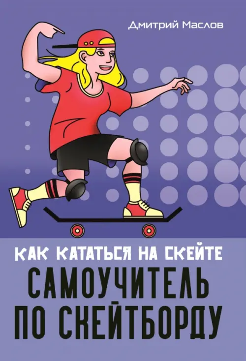Самоучитель по скейтборду как кататься на скейте - Маслов Дмитрий