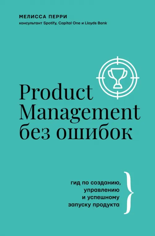 Product Management без ошибок. Гид по созданию, управлению и успешному запуску продукта, 740.00 руб