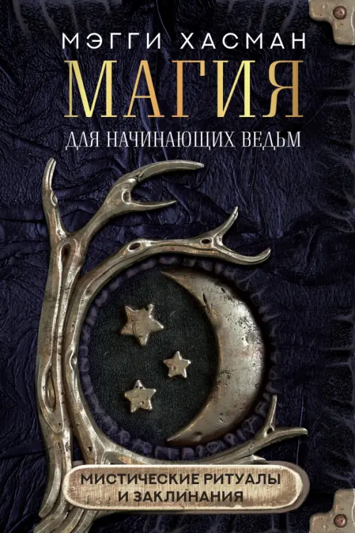 Магия для начинающих ведьм: мистические ритуалы и заклинания - Хасман Мэгги