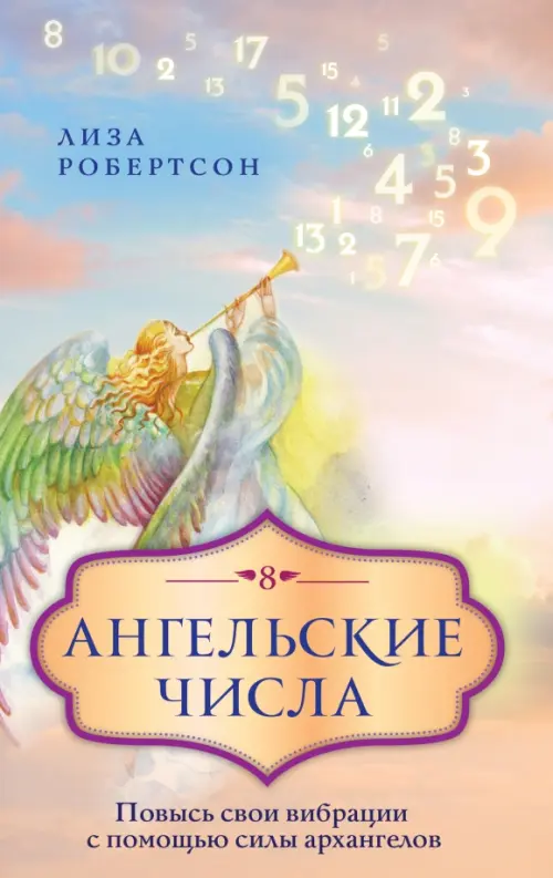 Ангельские числа. Повысь свои вибрации с помощью силы архангелов, 410.00 руб