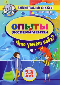 Занимательные опыты и эксперименты для детей 7-8 лет. Удивительные свойства воды