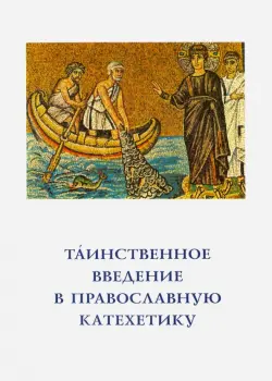 Таинственное введение в православную катехетику. Пастырско-богословские принципы и рекомендации