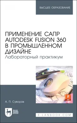 Применение САПР Autodesk Fusion 360 в промышленном дизайне. Лабораторный практикум. Учебное пособие