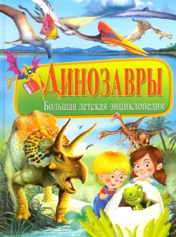 Динозавры. Большая детская энциклопедия