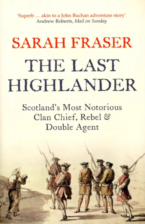 The Last Highlander. Scotland’s Most Notorious Clan Chief, Rebel & Double Agent