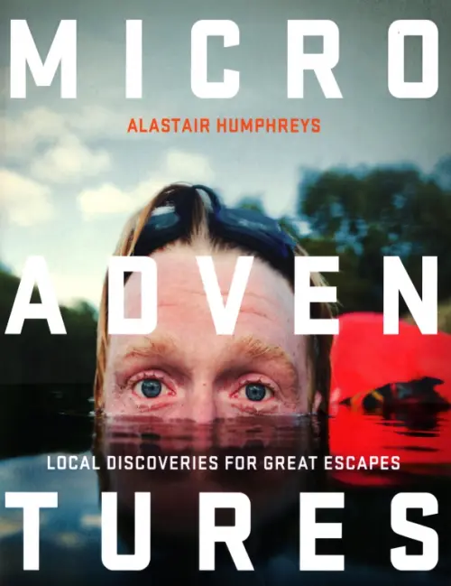 Microadventures. Local Discoveries for Great Escapes - Humphrey Alastair