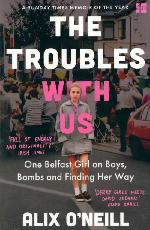 The Troubles with Us. One Belfast Girl on Boys, Bombs and Finding Her Way