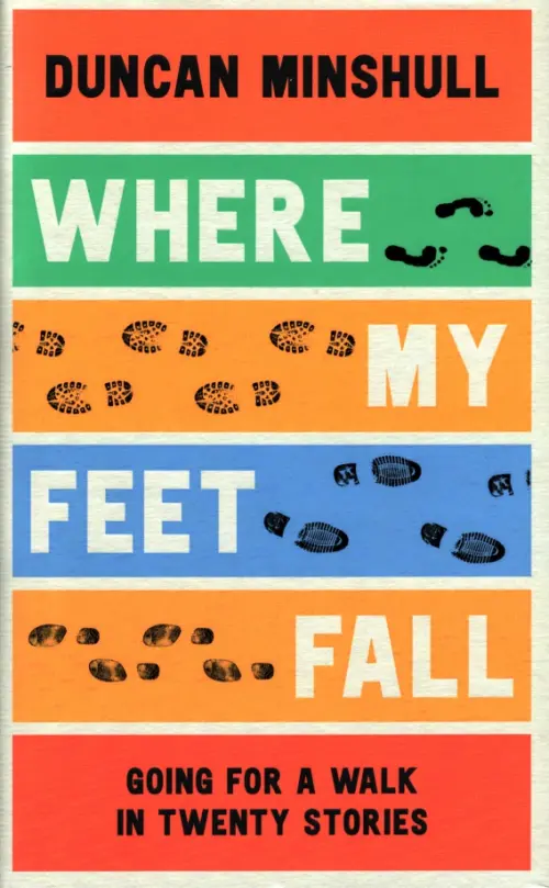 Where My Feet Fall. Going for a Walk in Twenty Stories - Minshull Duncan