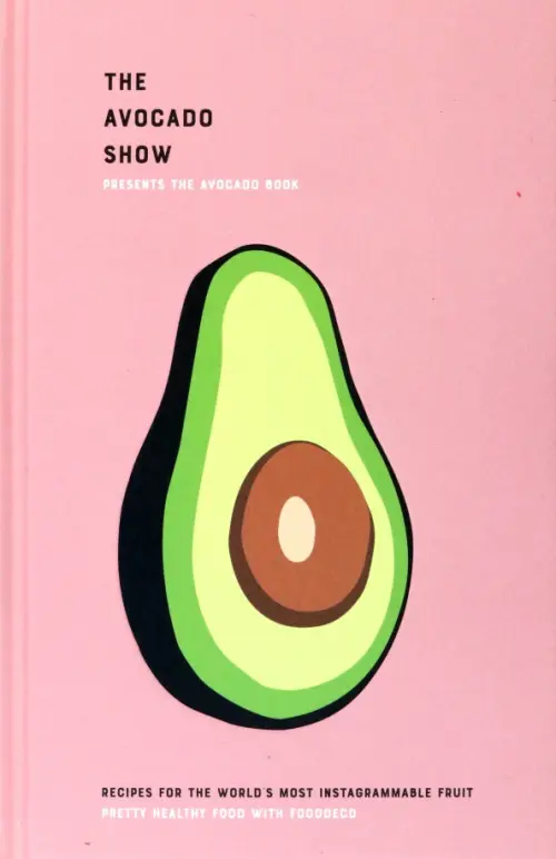 The Avocado Show. Recipes For The Worlds Most Instagrammable Fruit