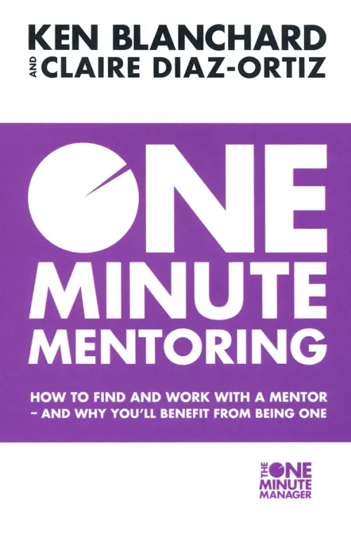 One Minute Mentoring. How to Find and Work with a Mentor - And Why Youll Benefit from Being One