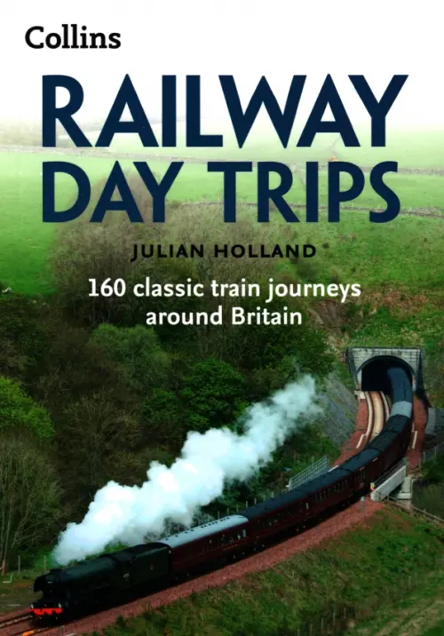 Railway Day Trips. 160 classic train journeys around Britain - Holland Julian