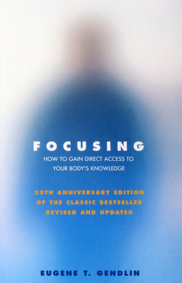 Focusing. How to Gain Direct Access to Your Body's Knowledge