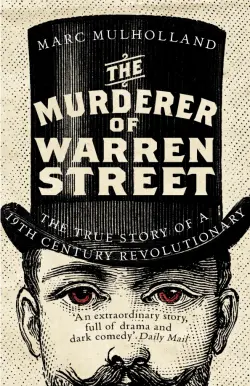The Murderer of Warren Street. The True Story of a Nineteenth-Century Revolutionary