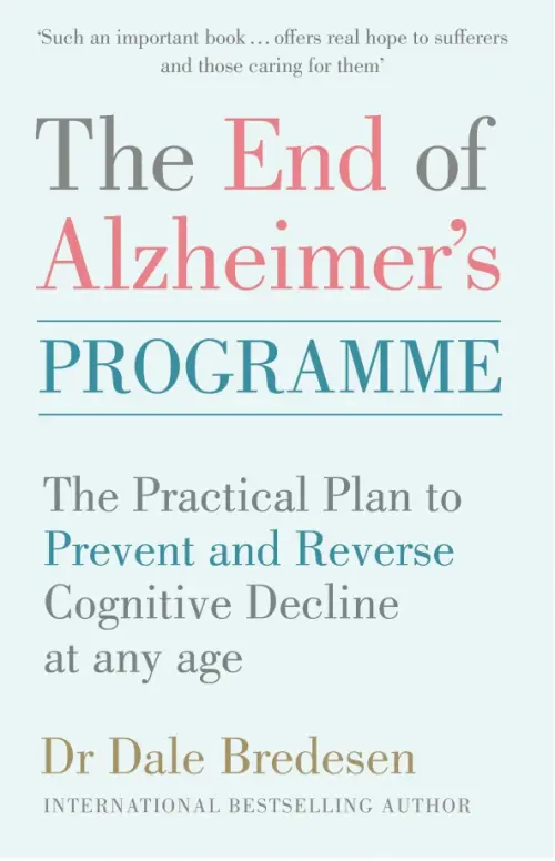 The End of Alzheimers Programme. The Practical Plan to Prevent and Reverse Cognitive Decline at Any