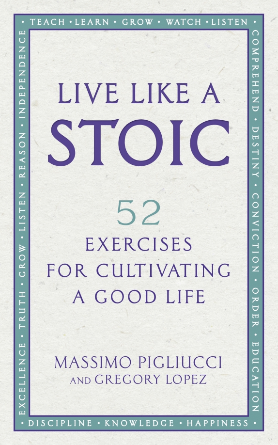 Live Like A Stoic. 52 Exercises for Cultivating a Good Life
