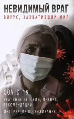 Невидимый враг. Вирус, захвативший мир COVID-19. Реальные истории, мнения, рекомендации, инструкция