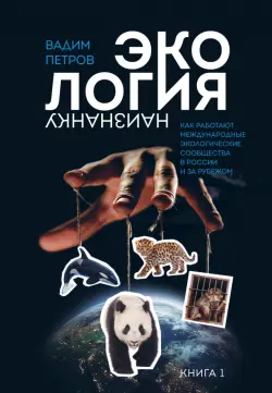 Экология наизнанку. Как работают международные экологические сообщества в России и за рубежом. Книга 1