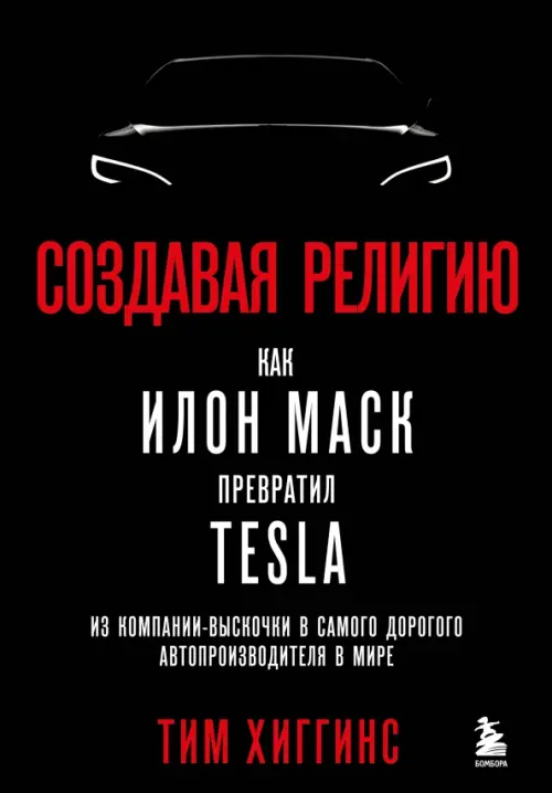 Создавая религию. Как Илон Маск превратил Tesla из компании-выскочки в самого дорогого автопроизводителя в мире - Хиггинс Тим
