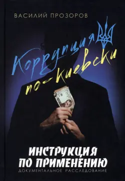 Коррупция по-киевски. Инструкция по применению. Документальное расследование