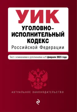 Уголовно-исполнительный кодекс Российской Федерации. Текст с изменениями и дополнениями на 01 февраля 2023 года