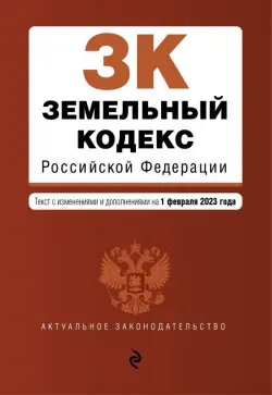 Земельный кодекс Российской Федерации. Текст с изменениями и дополнениями на 1 февраля 2023 года