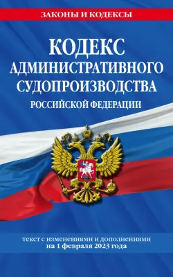 Кодекс административного судопроизводства Российской Федерации. Текст с изменениями и дополнениями 1 февраля 2023 года