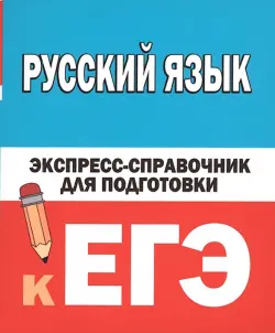 Русский язык. Экспресс-справочник для подготовки к ЕГЭ