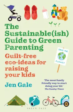 The Sustainable(ish) Guide to Green Parenting. Guilt-free eco-ideas for raising your kids