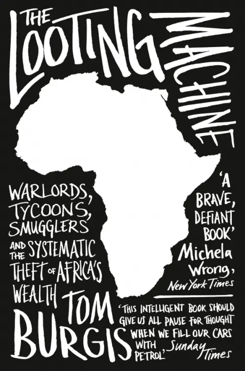 The Looting Machine. Warlords, Tycoons, Smugglers and the Systematic Theft of Africa’s Wealth