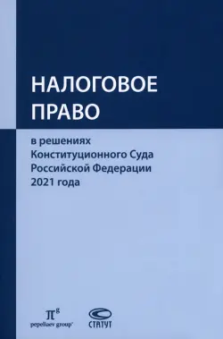 Налоговое право в решениях Конституционного Суда Российской Федерации 2021 года