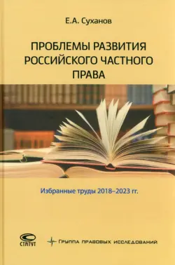 Проблемы развития российского частного права. Избранные труды 2018–2023 гг.