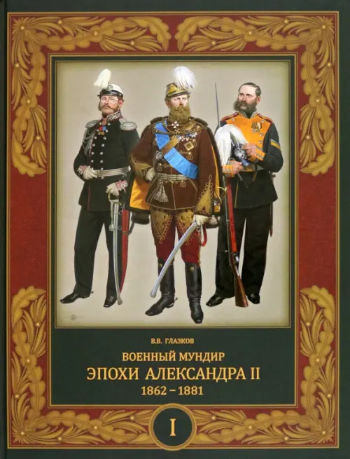 Военный мундир эпохи Александра II. 1862-1881. Том 1 - Глазков Владимир Владимирович