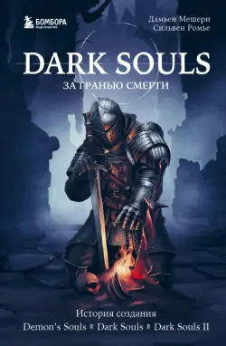 Dark Souls. За гранью смерти. Книга 1. История создания Demon's Souls, Dark Souls, Dark Souls II