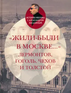 "Жили-были в Москве..." Лермонтов, Гоголь, Чехов и Толстой