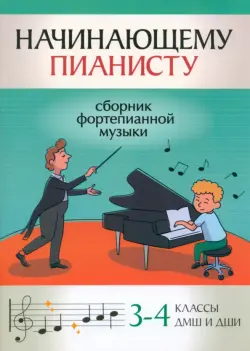 Начинающему пианисту. Сборник фортепианной музыки. 3-4 класс