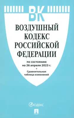 Воздушный кодекс РФ по состоянию на 26 апреля 2023 г. + Сравнительная таблица изменений