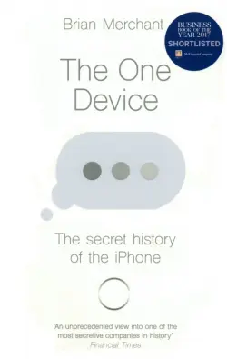 The One Device. The Secret History of the iPhone