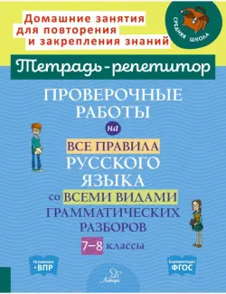 Проверочные работы на все правила русского языка со всеми видами грамматических разборов. 7-8 классы
