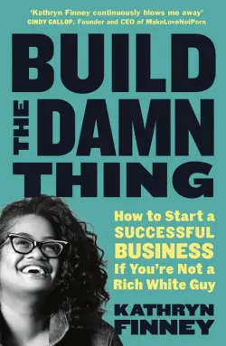 Build The Damn Thing. How to Start a Successful Business if You're Not a Rich White Guy