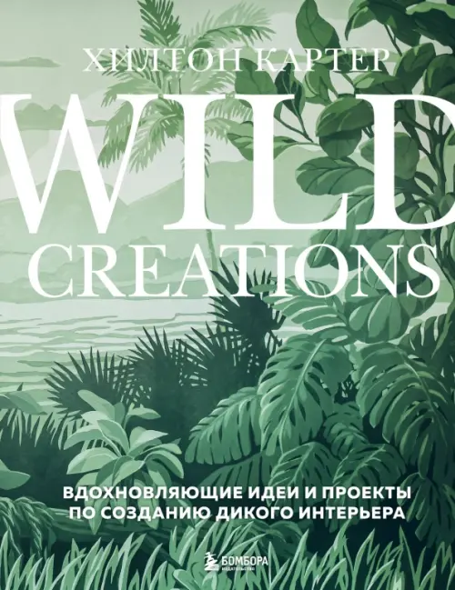 Wild Creations. Вдохновляющие идеи и проекты по созданию дикого интерьера, 1443.00 руб