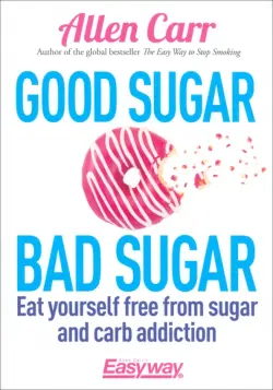 Good Sugar Bad Sugar. Eat yourself free from sugar and carb addiction