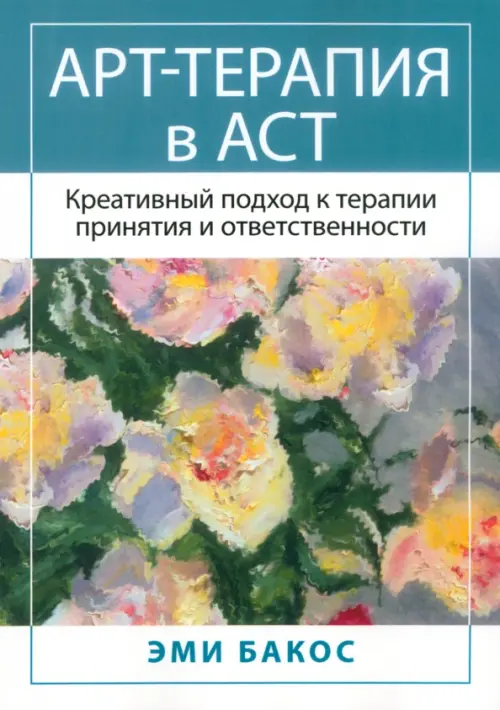 Арт-терапия в АСТ. Креативный подход к терапии принятия и ответственности, 1248.00 руб