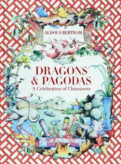 Dragons & Pagodas. A Celebration of Chinoiserie