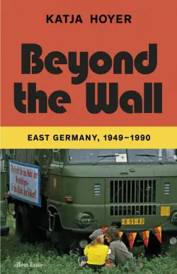 Beyond the Wall. East Germany, 1949-1990