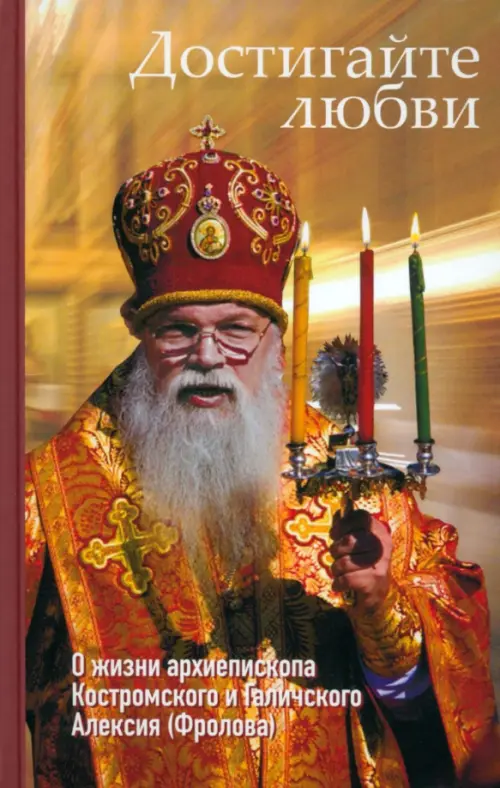 Достигайте любви. О жизни архиепископа Костромского и Галичского Алексия, 369.00 руб